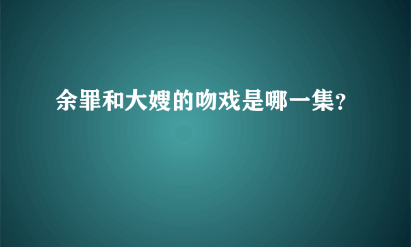 余罪和大嫂的吻戏是哪一集？