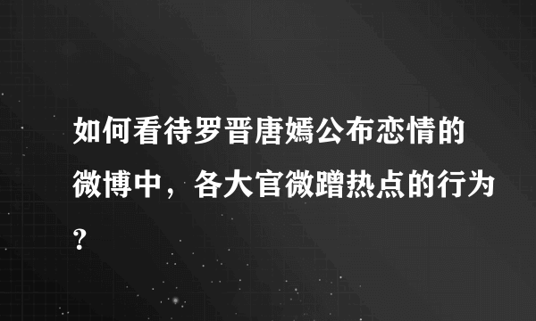 如何看待罗晋唐嫣公布恋情的微博中，各大官微蹭热点的行为？