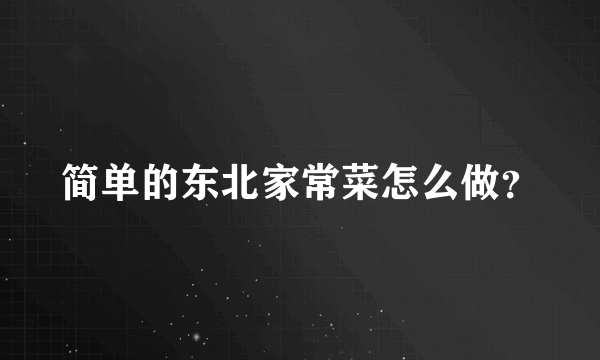 简单的东北家常菜怎么做？