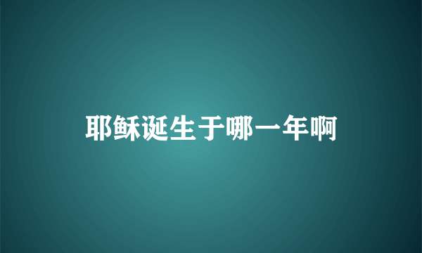 耶稣诞生于哪一年啊