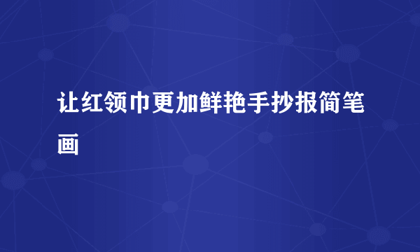 让红领巾更加鲜艳手抄报简笔画