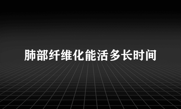 肺部纤维化能活多长时间