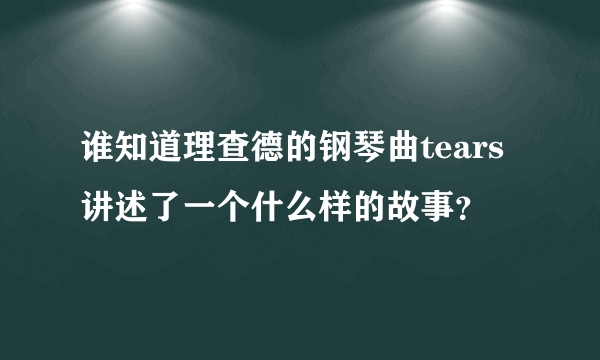 谁知道理查德的钢琴曲tears讲述了一个什么样的故事？