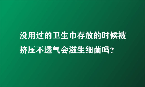 没用过的卫生巾存放的时候被挤压不透气会滋生细菌吗？