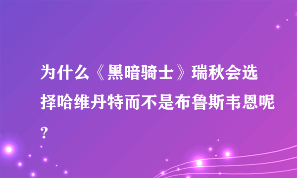 为什么《黑暗骑士》瑞秋会选择哈维丹特而不是布鲁斯韦恩呢？