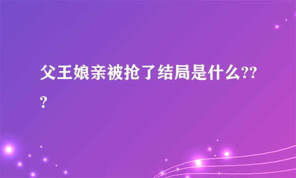 父王娘亲被抢了结局是什么???