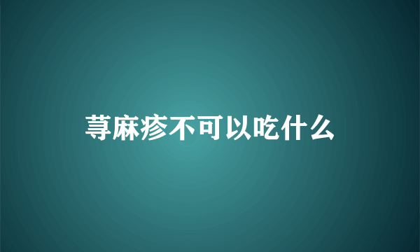 荨麻疹不可以吃什么