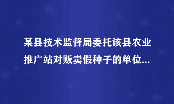 某县技术监督局委托该县农业推广站对贩卖假种子的单位和个人行使处罚权，技术推广站应当以谁的名义行使处罚权?
A．县技术监督局
B．农业技术推广站
C．农业技术推广站执法队
D．县人民政府

请帮忙给出正确答案和分析，谢谢！