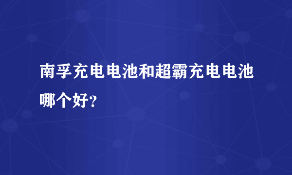 南孚充电电池和超霸充电电池哪个好？