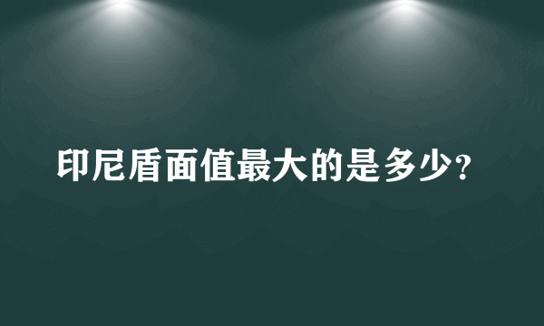 印尼盾面值最大的是多少？