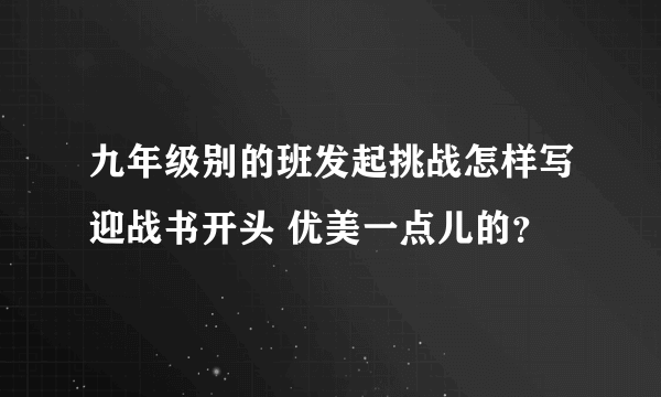 九年级别的班发起挑战怎样写迎战书开头 优美一点儿的？