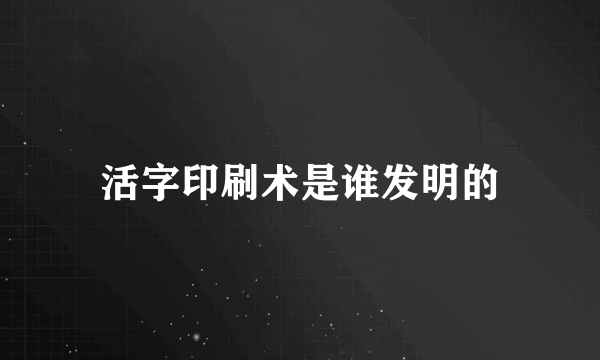 活字印刷术是谁发明的