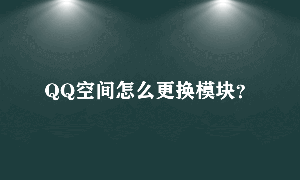 QQ空间怎么更换模块？