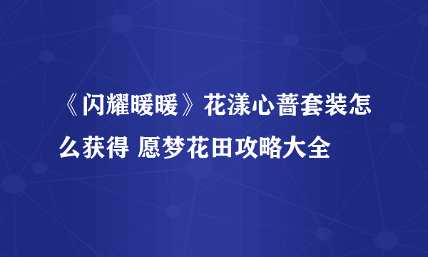 《闪耀暖暖》花漾心蔷套装怎么获得 愿梦花田攻略大全