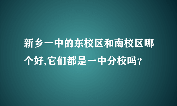 新乡一中的东校区和南校区哪个好,它们都是一中分校吗？