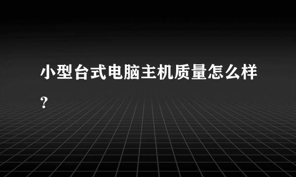 小型台式电脑主机质量怎么样？