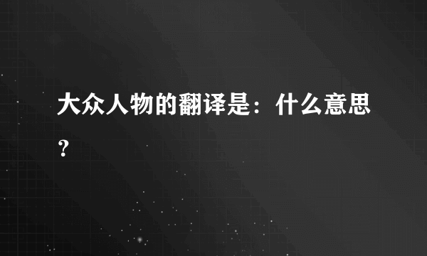 大众人物的翻译是：什么意思？