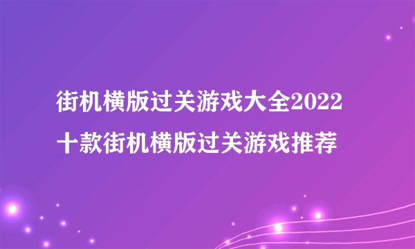 街机横版过关游戏大全2022 十款街机横版过关游戏推荐