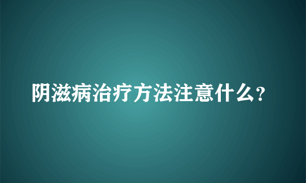 阴滋病治疗方法注意什么？