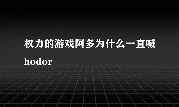 权力的游戏阿多为什么一直喊hodor