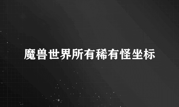 魔兽世界所有稀有怪坐标