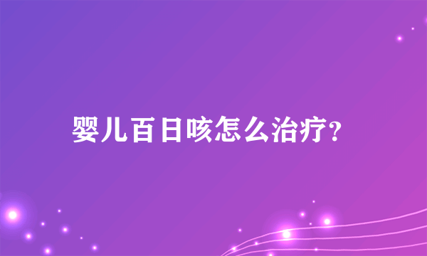 婴儿百日咳怎么治疗？