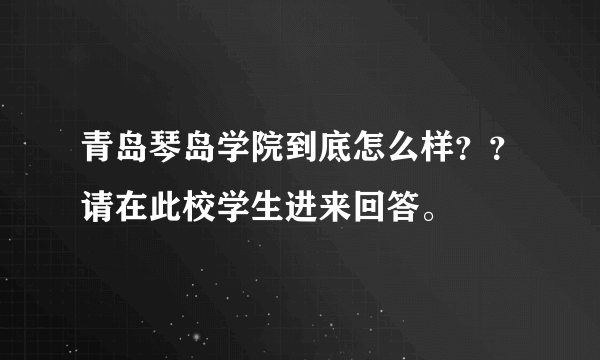 青岛琴岛学院到底怎么样？？请在此校学生进来回答。