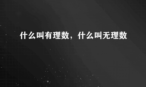 什么叫有理数，什么叫无理数