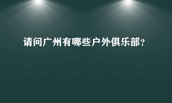 请问广州有哪些户外俱乐部？