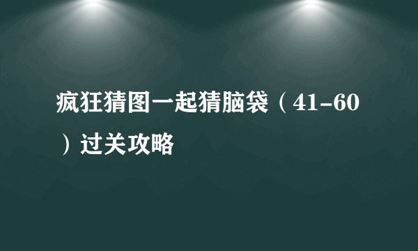 疯狂猜图一起猜脑袋（41-60）过关攻略