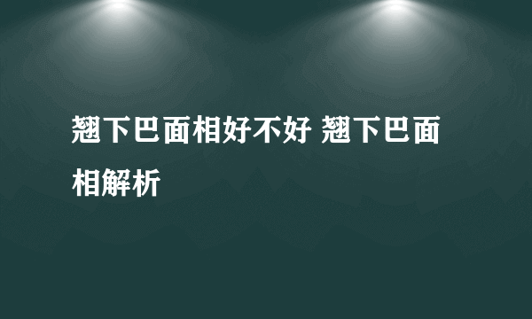 翘下巴面相好不好 翘下巴面相解析