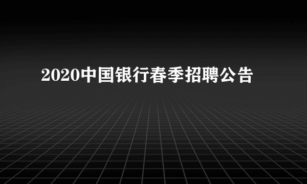 2020中国银行春季招聘公告