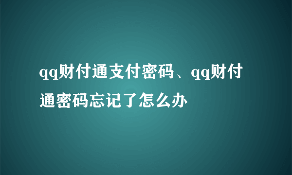 qq财付通支付密码、qq财付通密码忘记了怎么办