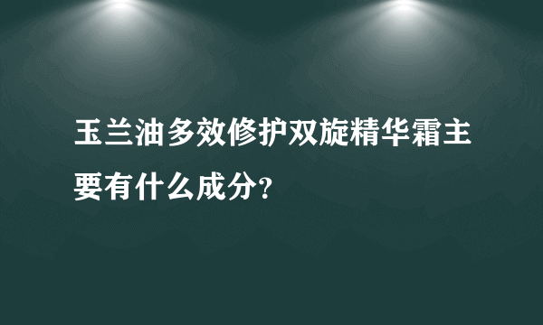 玉兰油多效修护双旋精华霜主要有什么成分？