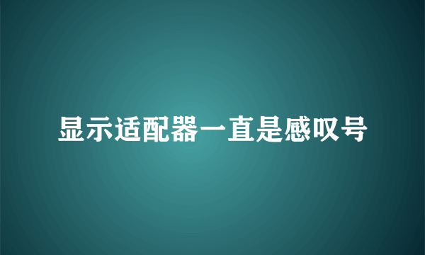 显示适配器一直是感叹号