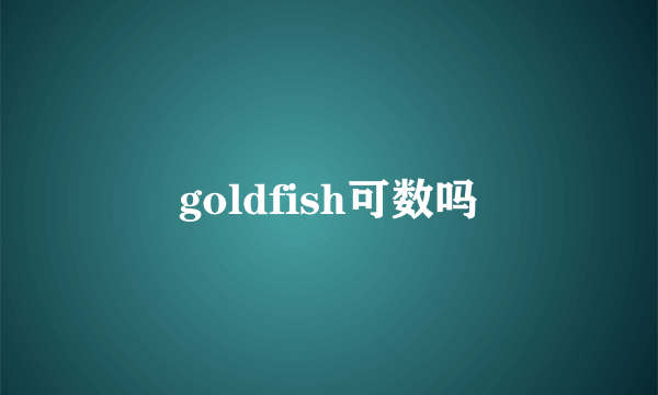 goldfish可数吗