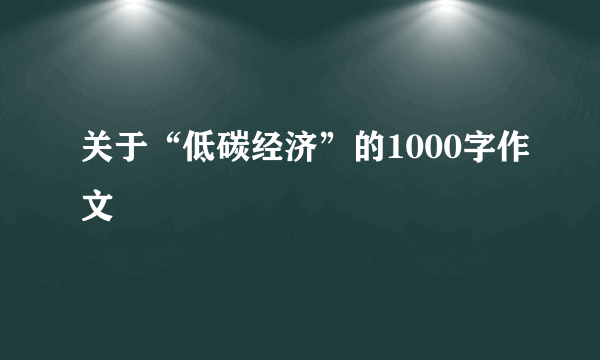 关于“低碳经济”的1000字作文