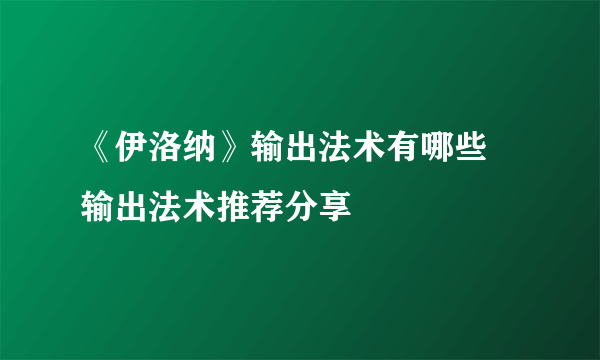 《伊洛纳》输出法术有哪些 输出法术推荐分享