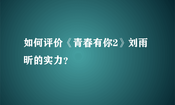 如何评价《青春有你2》刘雨昕的实力？