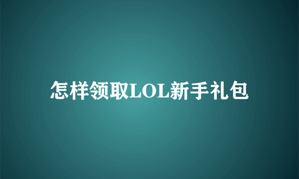 怎样领取LOL新手礼包