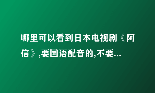 哪里可以看到日本电视剧《阿信》,要国语配音的,不要央视版的。