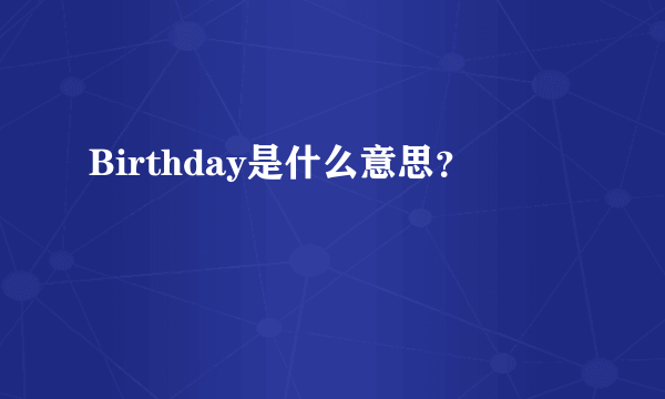 Birthday是什么意思？