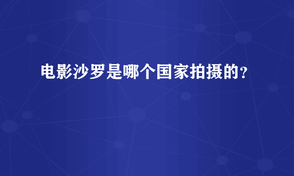 电影沙罗是哪个国家拍摄的？