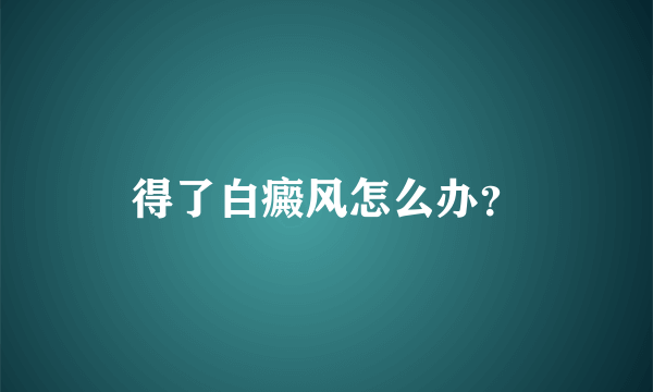 得了白癜风怎么办？