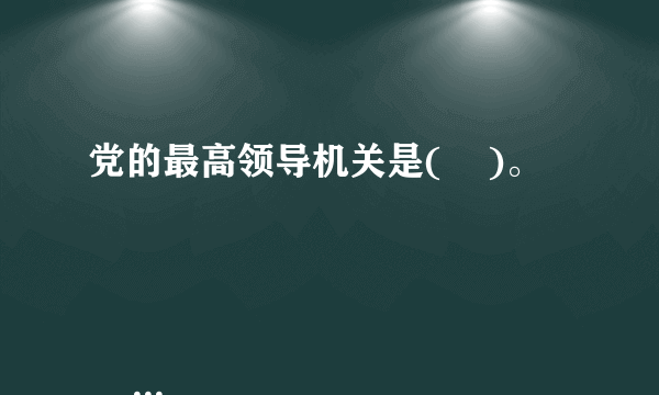 党的最高领导机关是(    )。

                                                    A. 中央政治局
                                                    B. 中央政治局常务委员会
                                                    C. 党的全国代表大会和它所产生的中央委员会