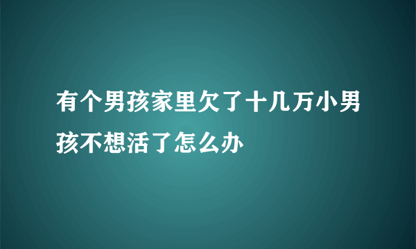 有个男孩家里欠了十几万小男孩不想活了怎么办