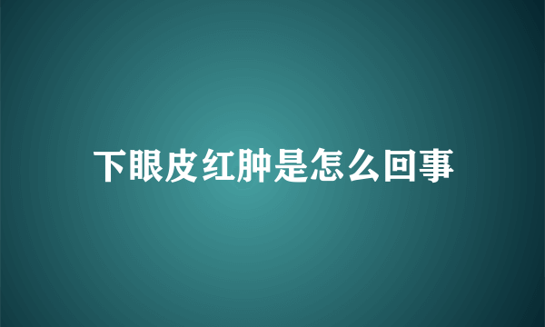 下眼皮红肿是怎么回事