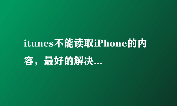 itunes不能读取iPhone的内容，最好的解决办法是？