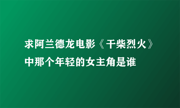 求阿兰德龙电影《干柴烈火》中那个年轻的女主角是谁