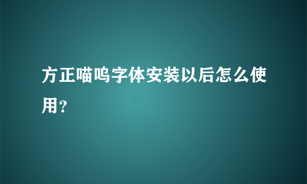 方正喵呜字体安装以后怎么使用？